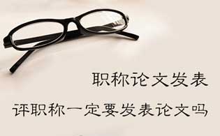 评审的中级职称需要发表论文吗 评中级职称一定要发表论文吗