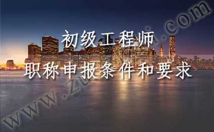 初级工程师申报条件 初级职称评定都需要准备什么材料