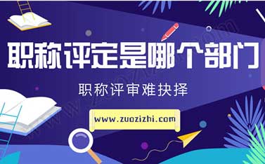 助理工程师职称评定 职称评定对于专业技术人才来说,是哪个部门