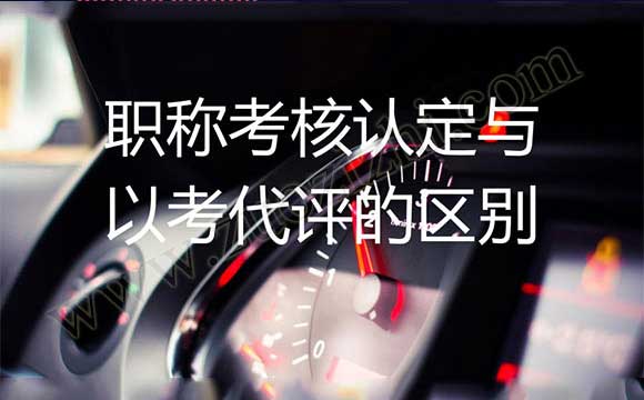 什么是职称考核认定 职称考核认定与以考代评的区别