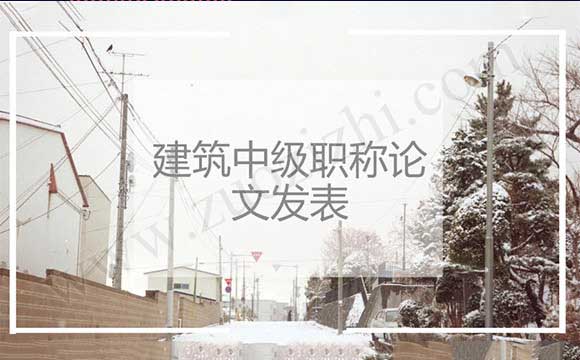 中级职称论文怎么发表 建筑中级职称论文发表