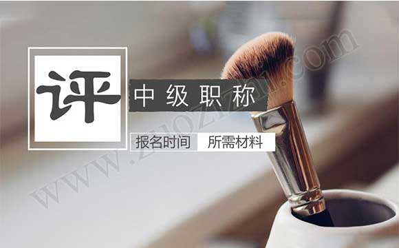 中级职称评定时间 中级职称报名都需要什么材料