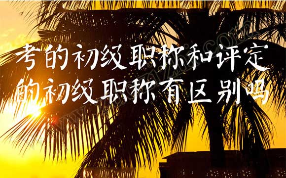 考的初级职称和评定的初级职称有区别吗 初级会计证和评审下来的有什么区别