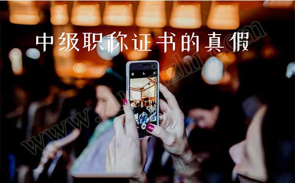 中级职称证书的真假 中级职称证书怎么辨别真假
