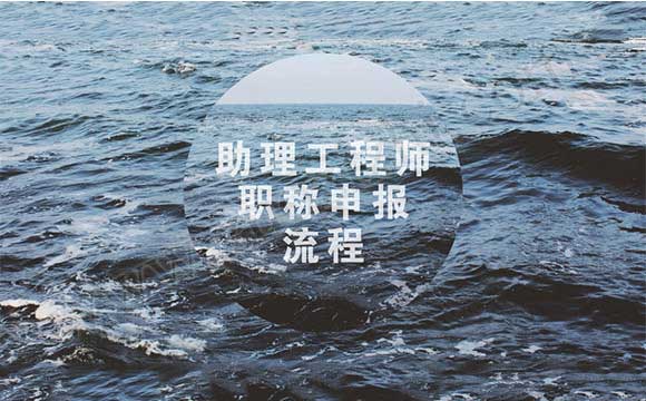 助理工程师申报流程 助理工程师职称申报流程