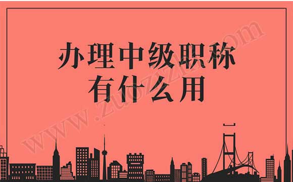 中级职称有什么用 办理中级职称有什么用