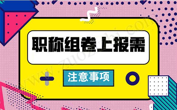 职称组卷上报需注意事项 职称上报