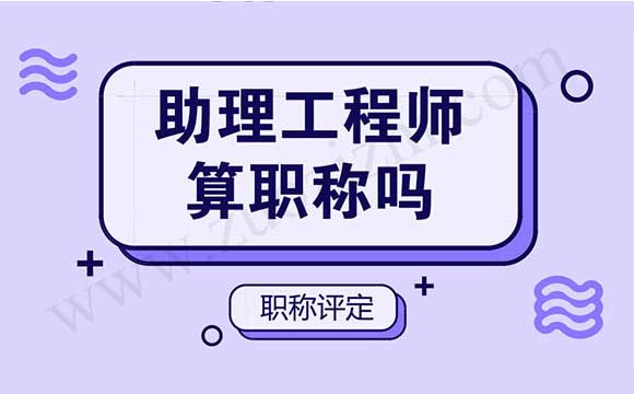 助理工程师算职称吗 助理工程师属于什么级别的