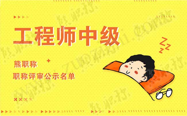 工程师中级职称评审公示名单 工程师中级职称公示