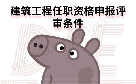 建筑工程任职资格申报评审条件 职称申报条件