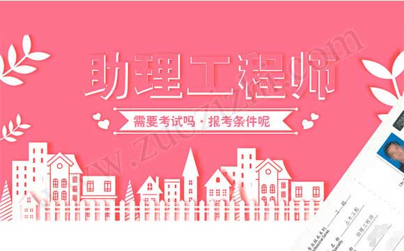 助理工程师报考条件 自己怎么评助理工程师