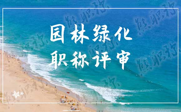 园林绿化职称评审 园林职称评审工作总结