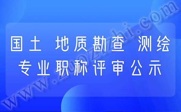 国土专业职称评审公示 测绘专业职称评审公示