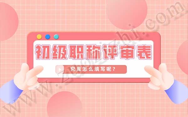 初级职称评审表怎么填写 初级职称评审表怎么填写