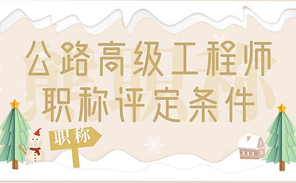 公路高级工程师职称评定条件 公路高级工程师职称评定条件
