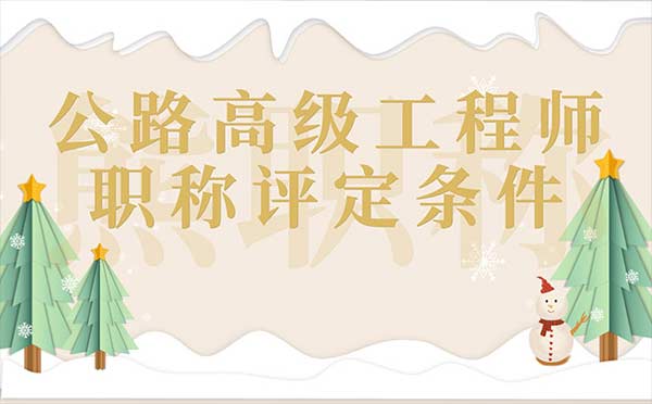 公路高级工程师职称评定条件 公路高级工程师职称评定条件
