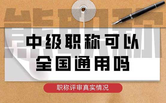 中级职称可以全国通用吗 中级职称可以全国通用吗
