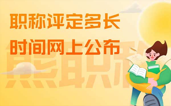 职称评定多长时间网上公布 职称评定多长时间网上公布
