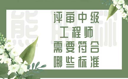 中级工程师评审 评审中级工程师需要符合哪些标准