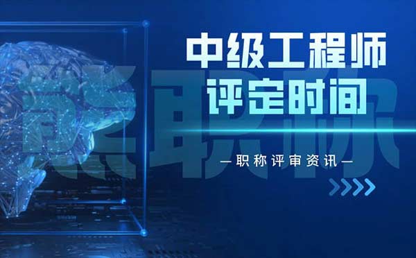 中级工程师评定时间 中级工程师评定时间