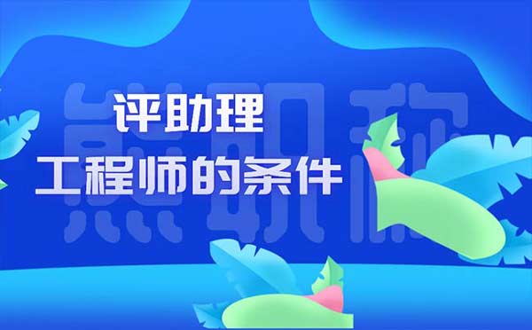 评助理工程师的条件 评助理工程师的条件