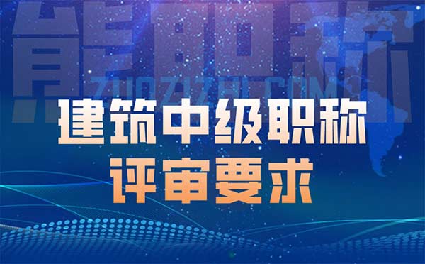 建筑中级职称评审要求 建筑中级职称评审要求