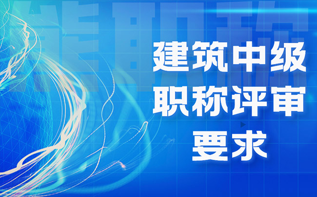 建筑中级职称评审要求 建筑中级职称评审要求
