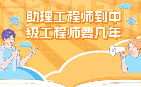 助理工程师到中级工程师要几年 助理工程师到中级工程师要几年
