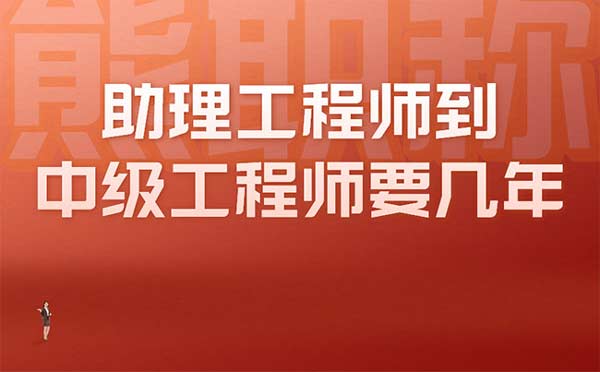 助理工程师到中级工程师要几年 助理工程师到中级工程师要几年
