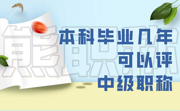 本科毕业几年可以评中级职称 本科毕业几年可以评中级职称