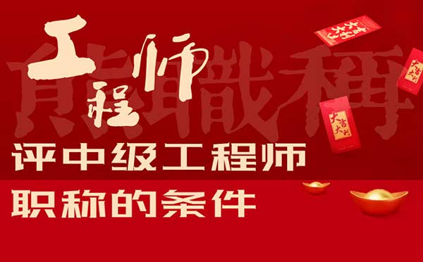 评中级工程师职称的条件 评中级工程师职称的条件