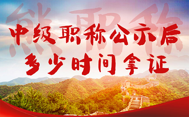 中级职称公示后多少时间拿证 中级职称公示后多少时间拿证