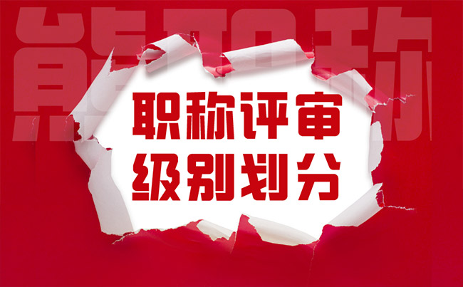 职称评审级别划分 职称评审级别划分