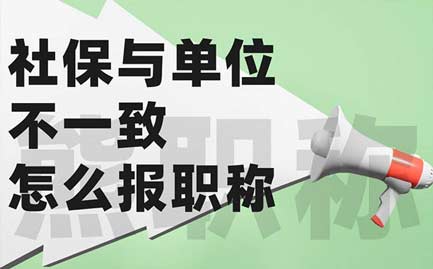 社保与单位不一致怎么报职称 社保与单位不一致怎么报职称