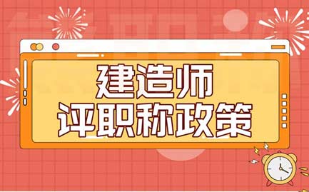 建造师评职称政策 建造师评职称政策