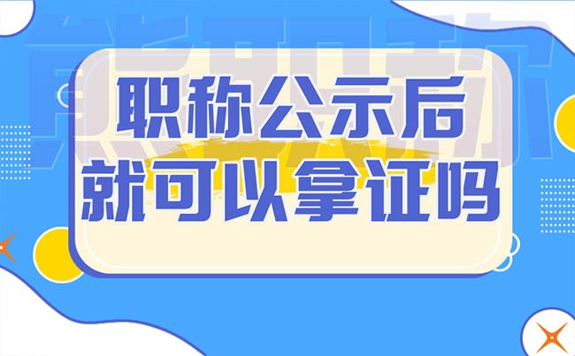 职称公示后就可以拿证吗 职称公示后就可以拿证吗