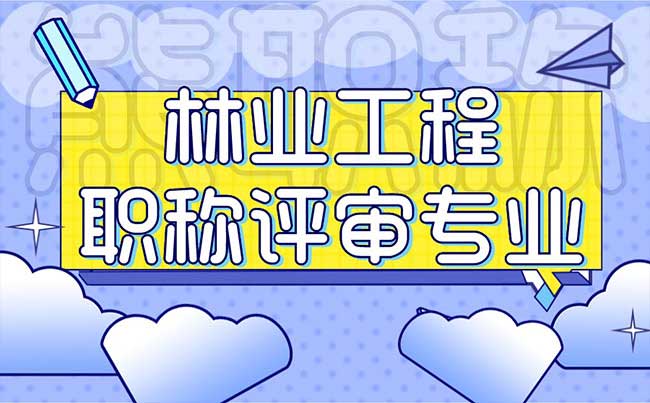林业工程职称评审专业 林业工程职称评审专业