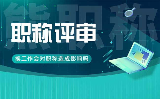 换工作会对职称造成影响吗 换工作会对职称造成影响吗