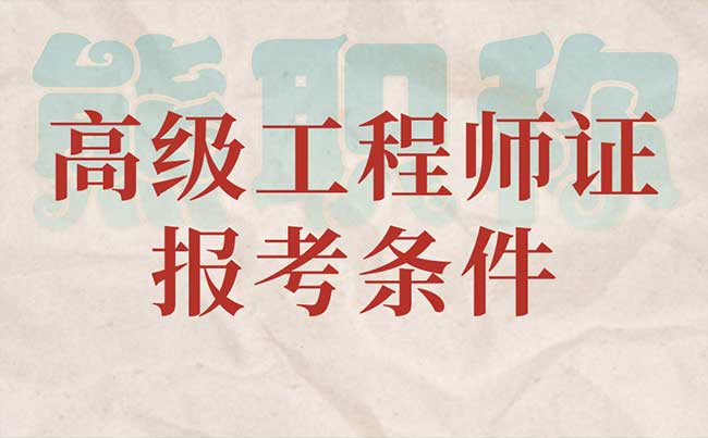 高级工程师证报考条件 高级工程师证报考条件