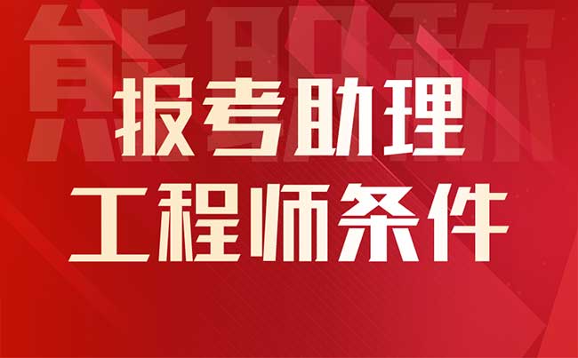 报考助理工程师条件 报考助理工程师条件