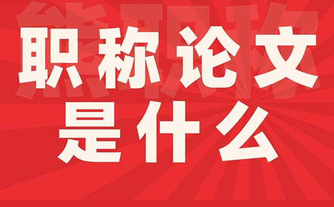 职称论文是什么 职称论文是什么