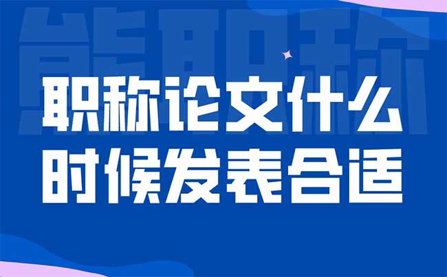 职称论文什么时候发表合适 职称论文什么时候发表合适