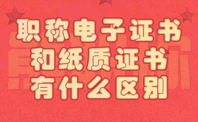 职称电子证书和纸质证书有什么区别 职称电子证书和纸质证书有什么区别