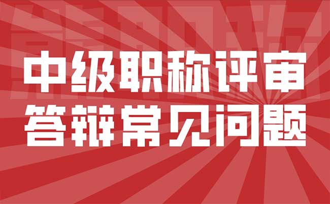 中级职称评审答辩常见问题 中级职称评审答辩常见问题