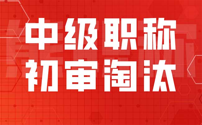 中级职称初审淘汰 中级职称初审淘汰