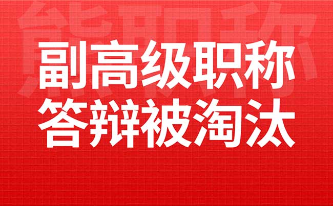 副高级职称答辩被淘汰 副高级职称答辩被淘汰