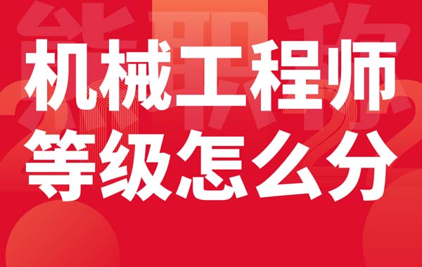机械工程师等级怎么分 机械工程师等级怎么分