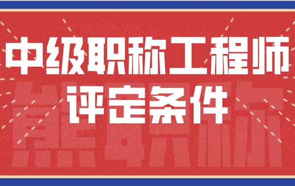 中级职称工程师评定条件 中级职称工程师评定条件