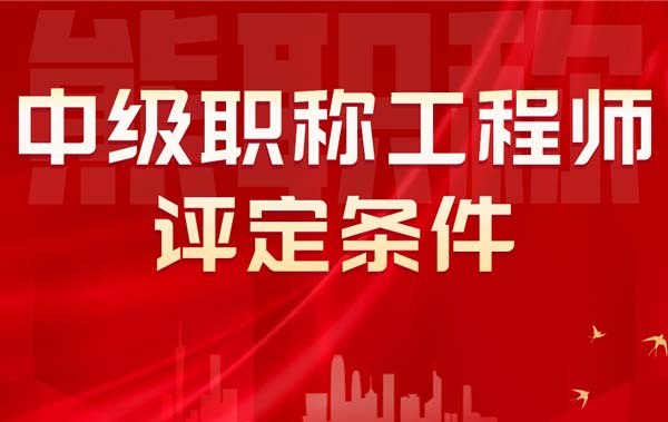 中级职称工程师评定条件 中级职称工程师评定条件