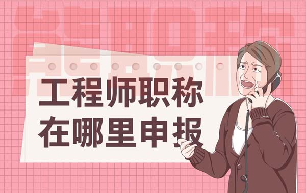 工程师职称在哪里申报 工程师职称在哪里申报